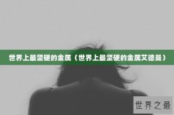 世界上最坚硬的金属（世界上最坚硬的金属艾德曼）