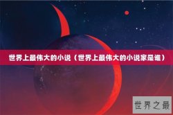 世界上最伟大的小说（世界上最伟大的小说家是谁）