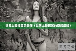 世界上最搞笑的动作（世界上最搞笑的视频是啥）