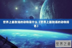 世界上最耐渴的动物是什么（世界上最耐渴的动物排名）