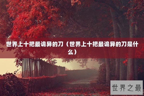 世界上十把最诡异的刀(世界上十把最诡异的刀是什么) 世界上十把最诡异的刀(世界上十把最诡异的刀是什么)