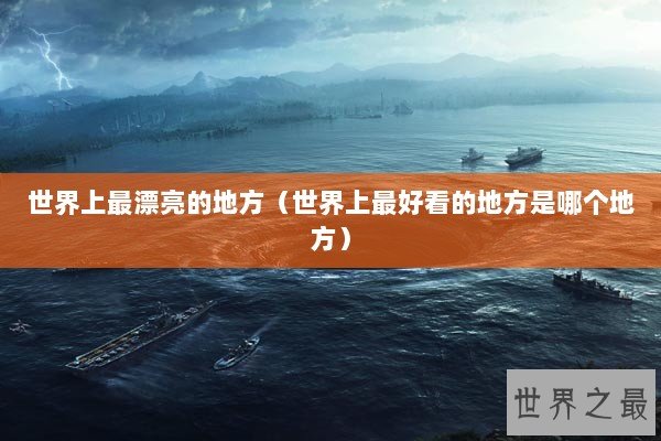 世界上最漂亮的地方(世界上最好看的地方是哪个地方) 世界上最漂亮的地方(世界上最好看的地方是哪个地方)