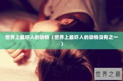 世界上最吓人的动物（世界上最吓人的动物没有之一）