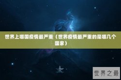 世界上哪国疫情最严重（世界疫情最严重的是哪几个国家）