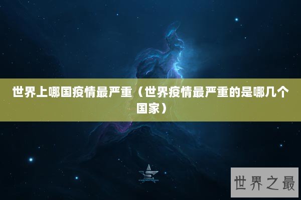 世界上哪国疫情最严重(世界疫情最严重的是哪几个国家) 世界上哪国疫情最严重(世界疫情最严重的是哪几个国家)