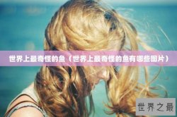 世界上最奇怪的鱼（世界上最奇怪的鱼有哪些图片）