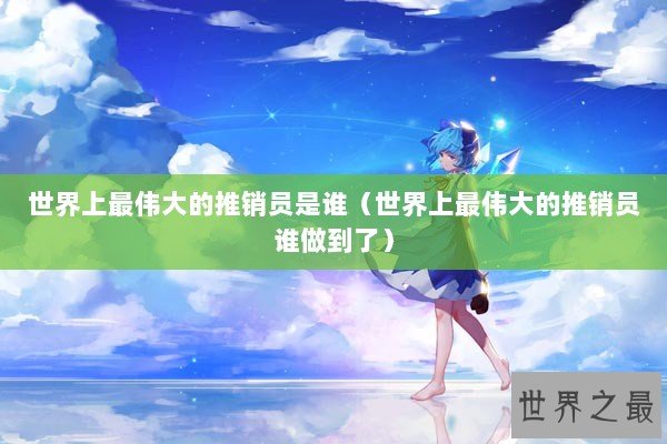 世界上最伟大的推销员是谁（世界上最伟大的推销员谁做到了）