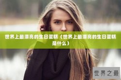 世界上最漂亮的生日蛋糕（世界上最漂亮的生日蛋糕是什么）