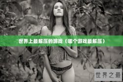 世界上最解压的游戏（哪个游戏最解压）