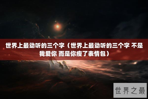 世界上最动听的三个字（世界上最动听的三个字 不是我爱你 而是你瘦了表情包）