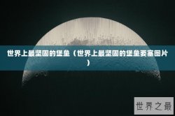 世界上最坚固的堡垒（世界上最坚固的堡垒要塞图片）