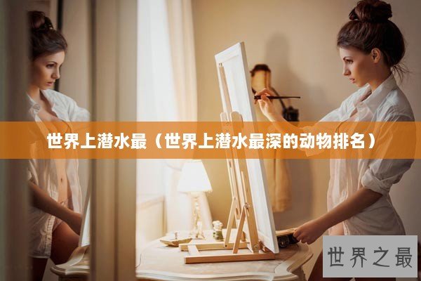 世界上潜水最（世界上潜水最深的动物排名）