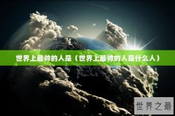 世界上最帅的人是（世界上最帅的人是什么人）