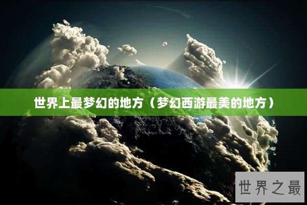 世界上最梦幻的地方（梦幻西游最美的地方）