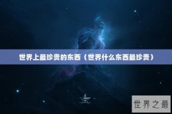世界上最珍贵的东西（世界什么东西最珍贵）