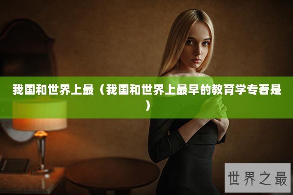 我国和世界上最（我国和世界上最早的教育学专著是）