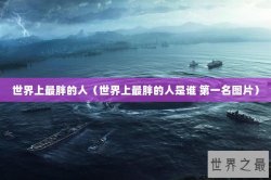 世界上最胖的人（世界上最胖的人是谁 第一名图片）