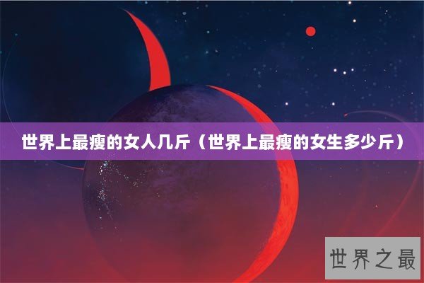 世界上最瘦的女人几斤（世界上最瘦的女生多少斤）