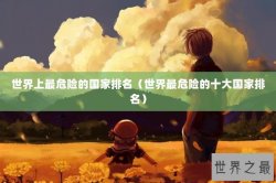 世界上最危险的国家排名（世界最危险的十大国家排名）