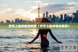 世界上最神秘的种族（世界上最神秘的民族）