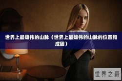 世界上最雄伟的山脉（世界上最雄伟的山脉的位置和成因）