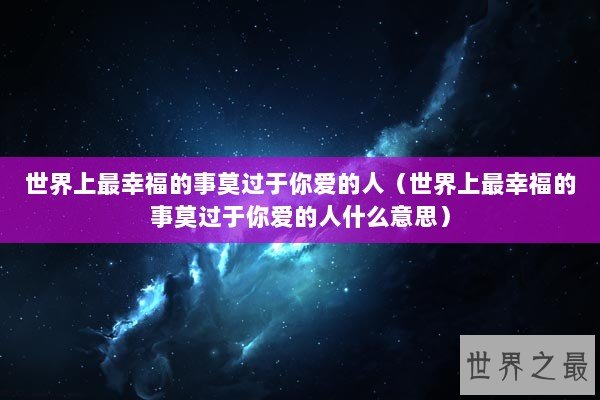 世界上最幸福的事莫过于你爱的人（世界上最幸福的事莫过于你爱的人什么意思）
