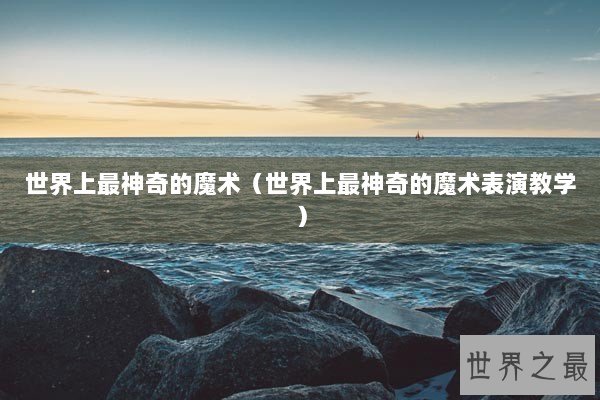 世界上最神奇的魔术(世界上最神奇的魔术表演教学) 世界上最神奇的魔术(世界上最神奇的魔术表演教学)