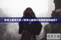 世界上最悠久的（世界上最悠久的国际金融组织）