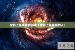 世界上最奇葩的游戏（世界上最奇葩的人）