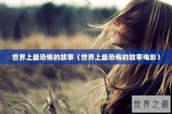 世界上最恐怖的故事（世界上最恐怖的故事电影）