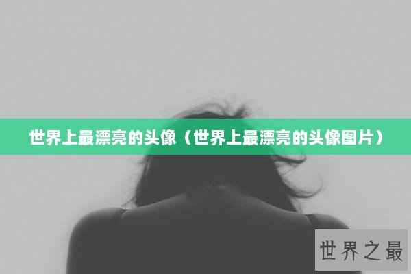 世界上最漂亮的头像（世界上最漂亮的头像图片）