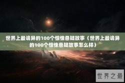 世界上最诡异的100个惊悚悬疑故事（世界上最诡异的100个惊悚悬疑故事怎么样）