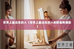 世界上最出名的人（世界上最出名的人的歌曲有哪些）
