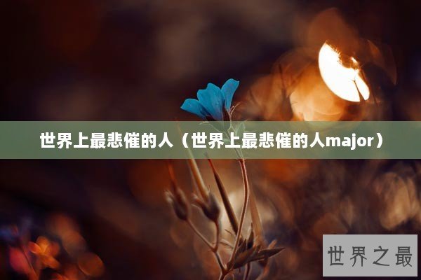 世界上最悲催的人（世界上最悲催的人major）