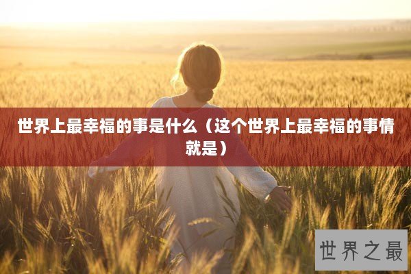 世界上最幸福的事是什么（这个世界上最幸福的事情就是）
