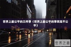 世界上最公平的三件事（世界上最公平的事就是不公平）