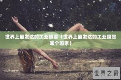 世界上最发达的工业国家（世界上最发达的工业国是哪个国家）