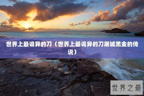 世界上最诡异的刀（世界上最诡异的刀屠城黑金的传说）