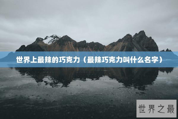 世界上最辣的巧克力（最辣巧克力叫什么名字）