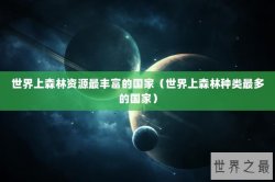 世界上森林资源最丰富的国家（世界上森林种类最多的国家）