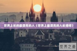 世界上长的最漂亮的人（世界上最漂亮的人长啥样）
