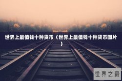 世界上最值钱十种货币（世界上最值钱十种货币图片）