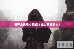 世界上最恶心视频（全世界最恶心）
