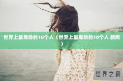 世界上最危险的10个人（世界上最危险的10个人 新闻）