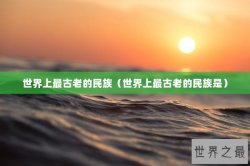 世界上最古老的民族（世界上最古老的民族是）