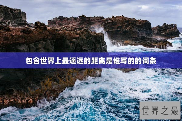 包含世界上最遥远的距离是谁写的的词条