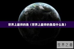 世界上最帅的鱼（世界上最帅的鱼是什么鱼）