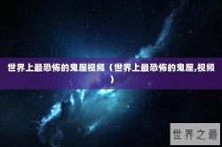 世界上最恐怖的鬼屋视频（世界上最恐怖的鬼屋,视频）
