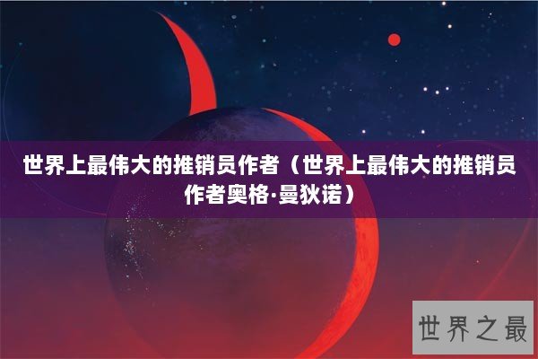 世界上最伟大的推销员作者（世界上最伟大的推销员作者奥格·曼狄诺）