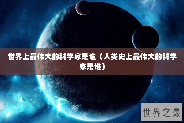 世界上最伟大的科学家是谁（人类史上最伟大的科学家是谁）